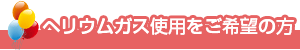 ヘリウムガス使用をご希望の方